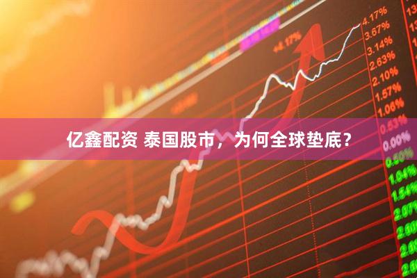 亿鑫配资 泰国股市，为何全球垫底？
