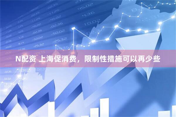 N配资 上海促消费，限制性措施可以再少些