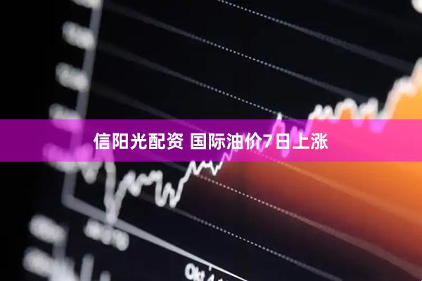 信阳光配资 国际油价7日上涨