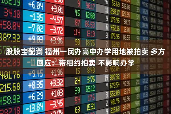 股股宝配资 福州一民办高中办学用地被拍卖 多方回应：带租约拍卖 不影响办学