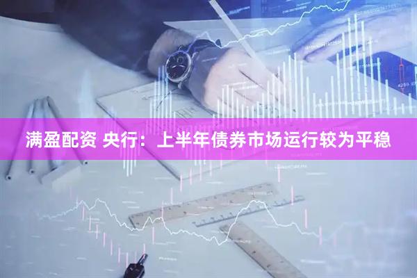 满盈配资 央行：上半年债券市场运行较为平稳