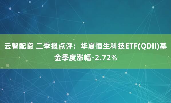 云智配资 二季报点评：华夏恒生科技ETF(QDII)基金季度涨幅-2.72%