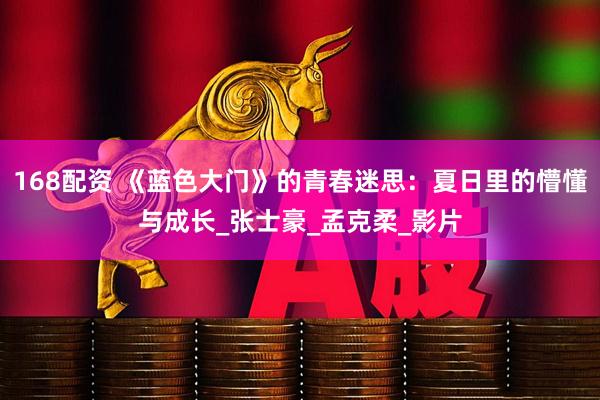 168配资 《蓝色大门》的青春迷思：夏日里的懵懂与成长_张士豪_孟克柔_影片