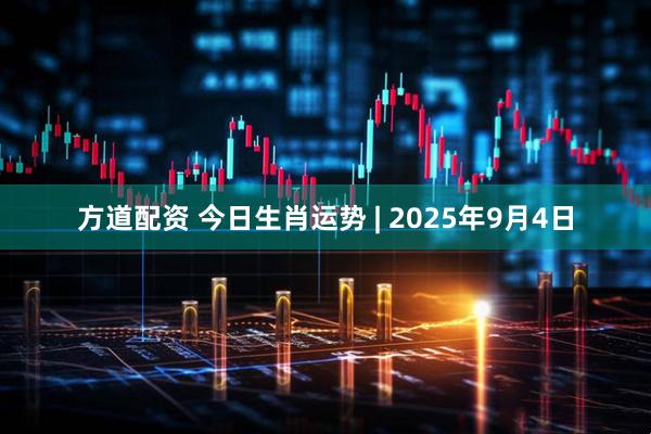方道配资 今日生肖运势 | 2025年9月4日