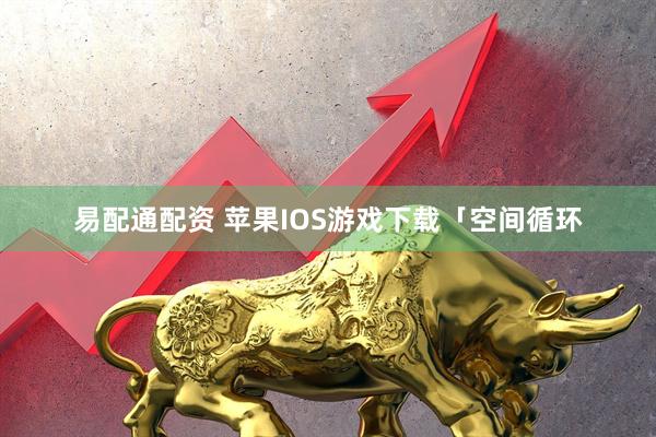 易配通配资 苹果IOS游戏下载「空间循环