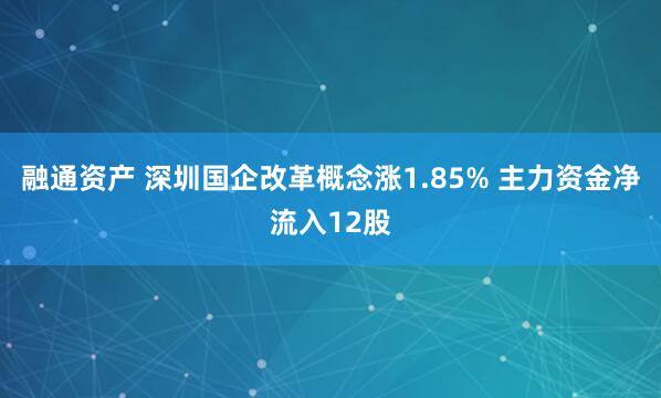 融通资产 深圳国企改革概念涨1.85% 主力资金净流入12股