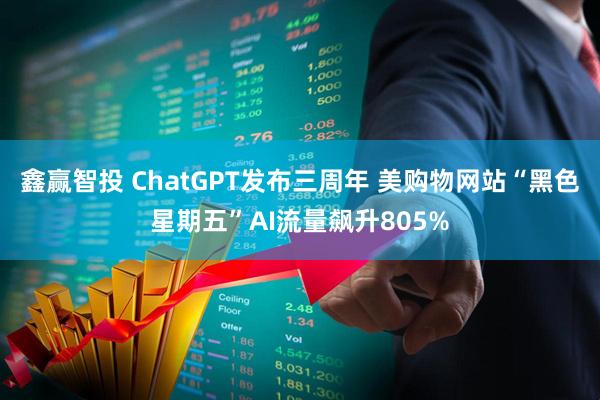 鑫赢智投 ChatGPT发布三周年 美购物网站“黑色星期五”AI流量飙升805%