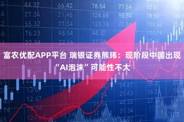 富农优配APP平台 瑞银证券熊玮：现阶段中国出现“AI泡沫”可能性不大